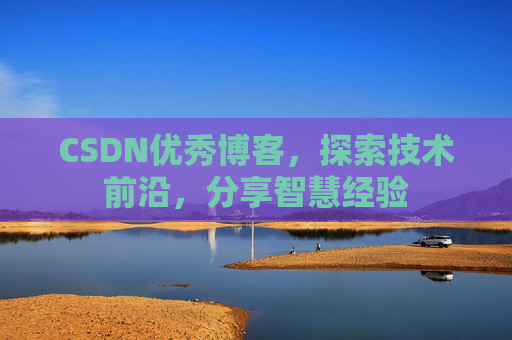 CSDN优秀博客,探索技术前沿,分享智慧经验